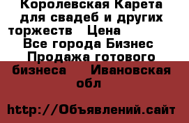 Королевская Карета для свадеб и других торжеств › Цена ­ 300 000 - Все города Бизнес » Продажа готового бизнеса   . Ивановская обл.